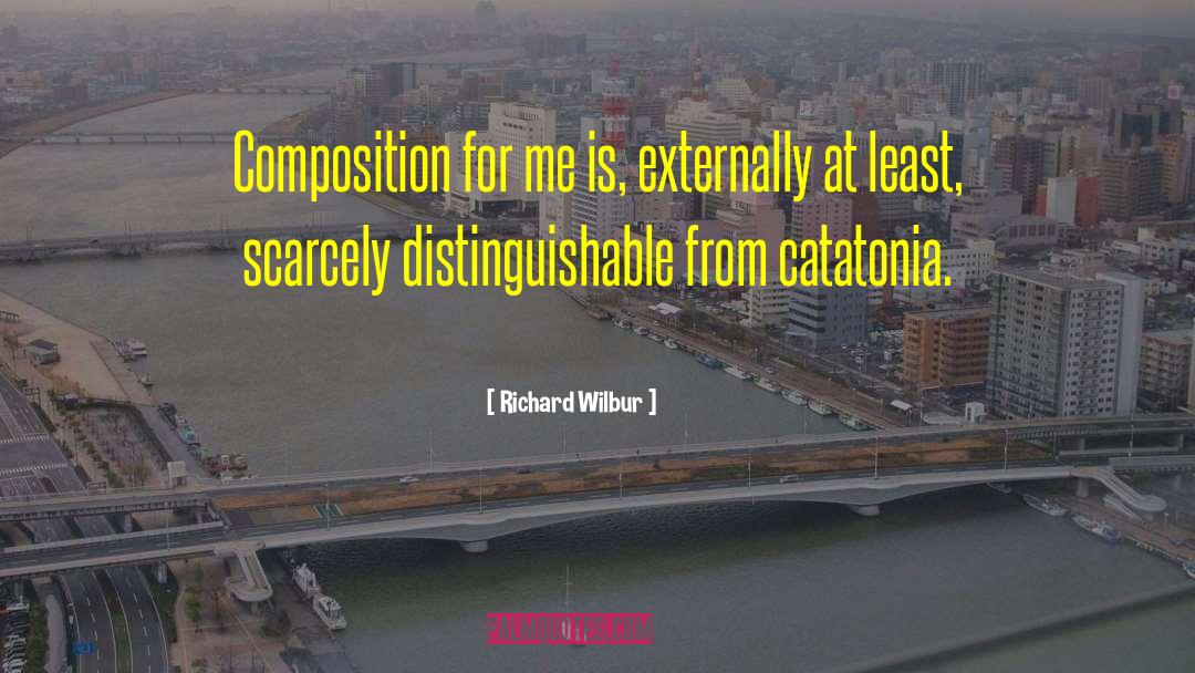Richard Wilbur Quotes: Composition for me is, externally