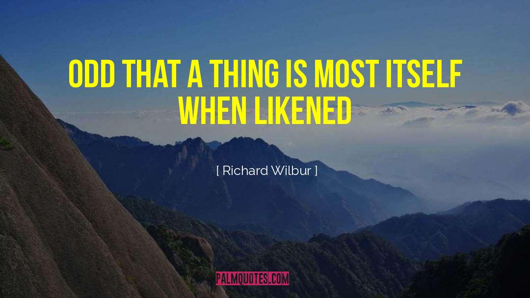 Richard Wilbur Quotes: Odd that a thing is