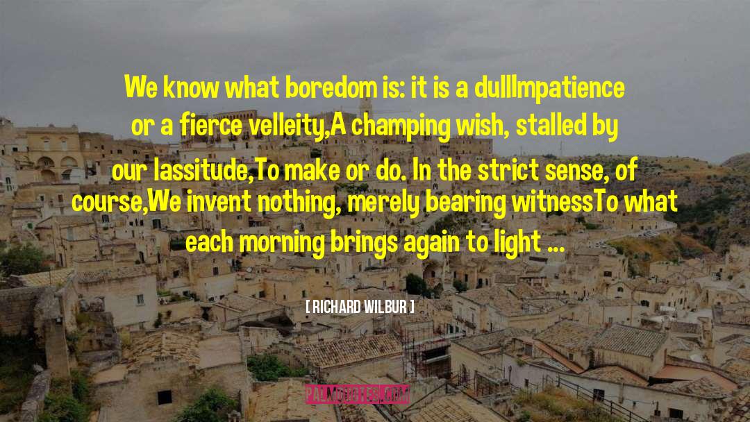 Richard Wilbur Quotes: We know what boredom is: