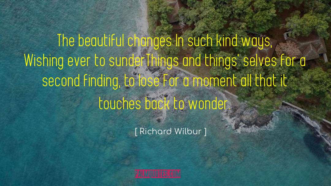 Richard Wilbur Quotes: The beautiful changes <br>In such