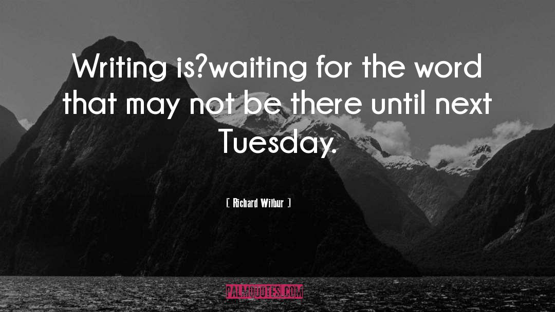 Richard Wilbur Quotes: Writing is?waiting for the word