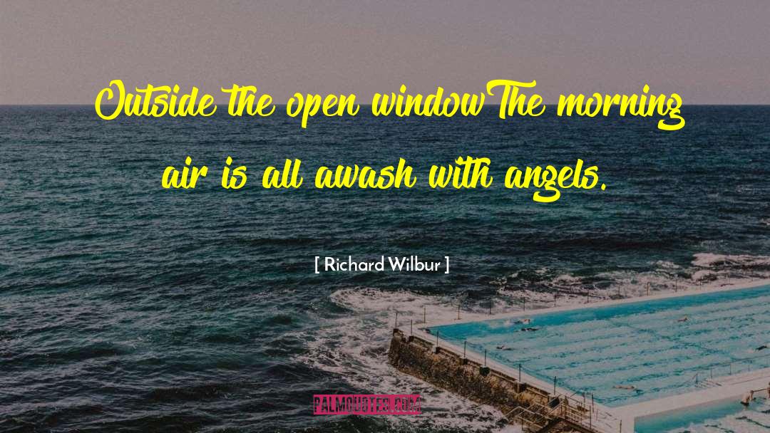 Richard Wilbur Quotes: Outside the open window<br>The morning