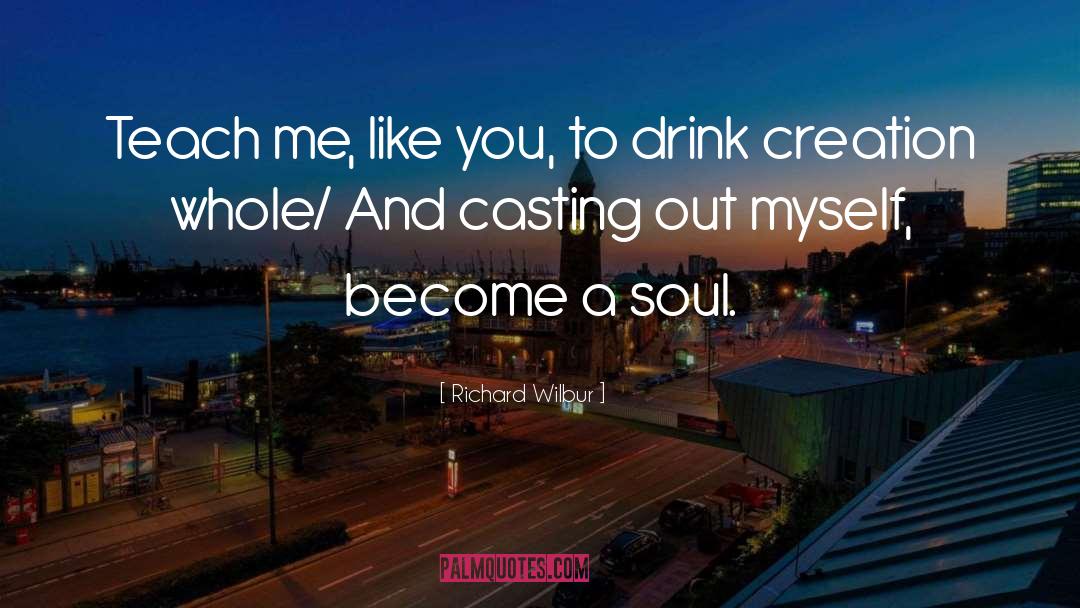 Richard Wilbur Quotes: Teach me, like you, to