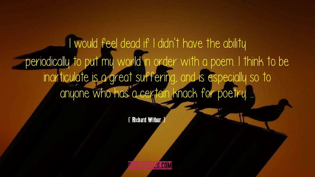 Richard Wilbur Quotes: I would feel dead if