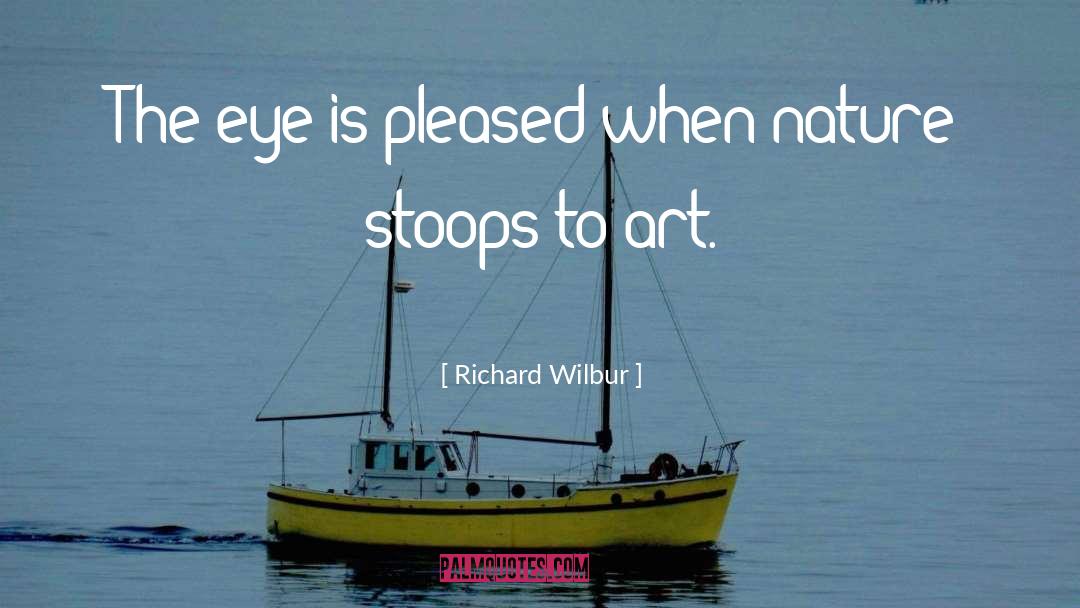 Richard Wilbur Quotes: The eye is pleased when
