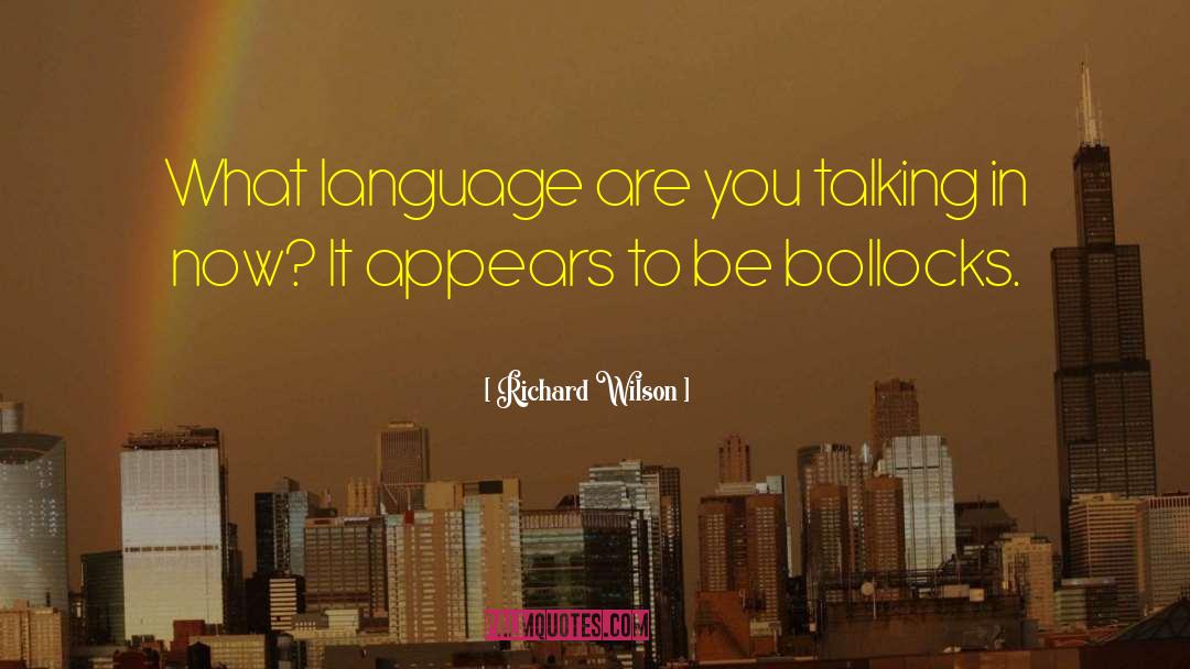 Richard Wilson Quotes: What language are you talking