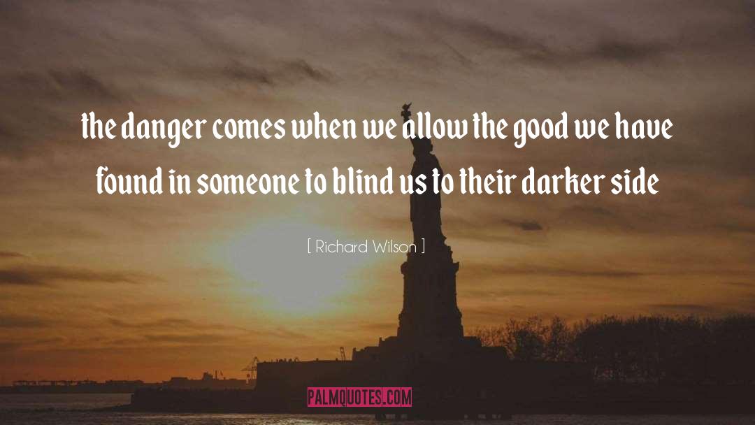 Richard Wilson Quotes: the danger comes when we