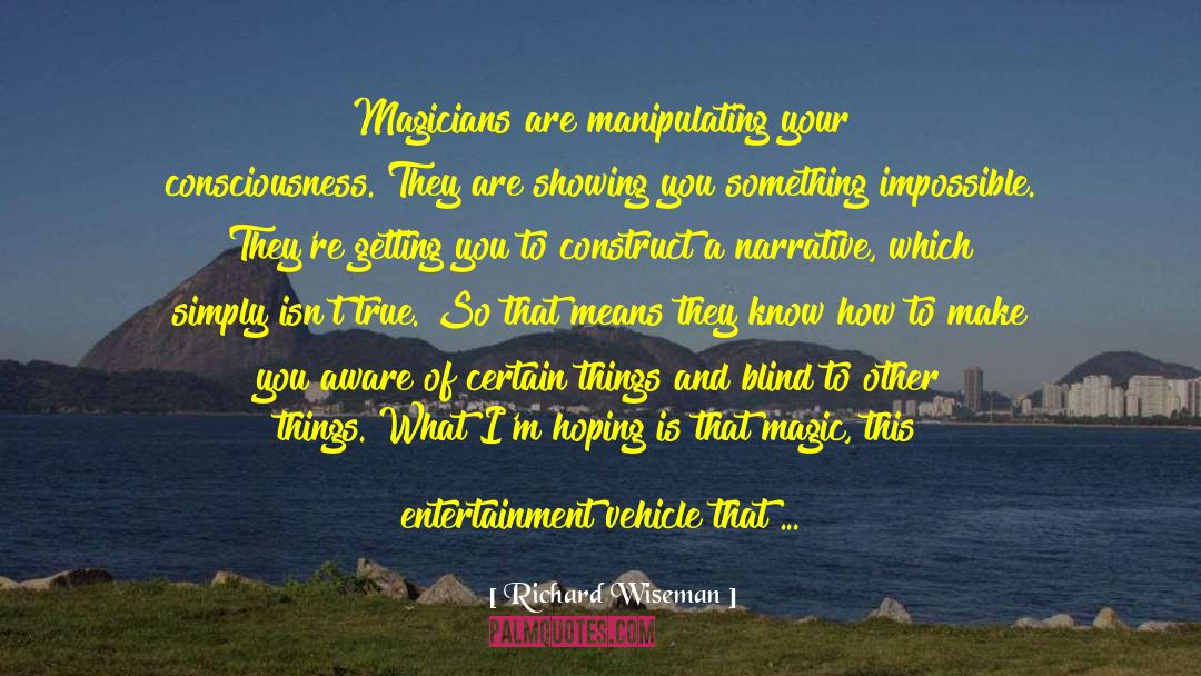 Richard Wiseman Quotes: Magicians are manipulating your consciousness.
