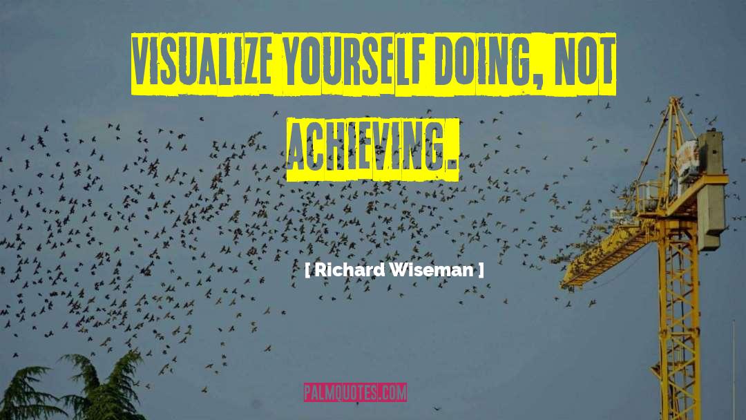 Richard Wiseman Quotes: Visualize Yourself Doing, Not Achieving.