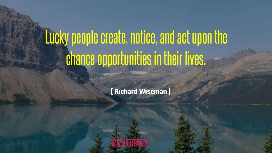 Richard Wiseman Quotes: Lucky people create, notice, and