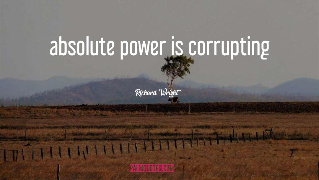 Richard Wright Quotes: absolute power is corrupting