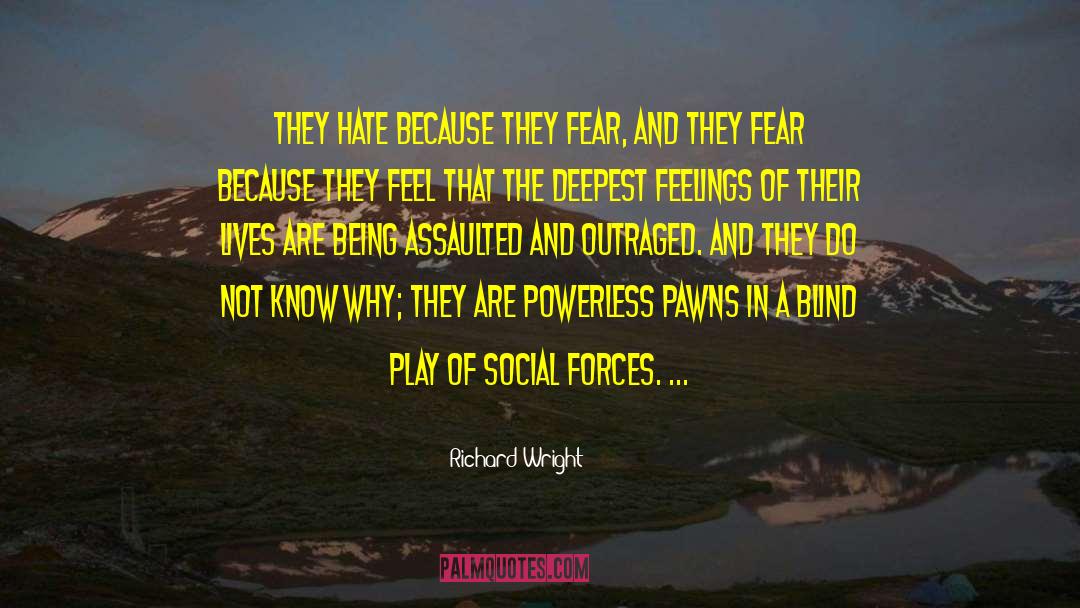 Richard Wright Quotes: They hate because they fear,