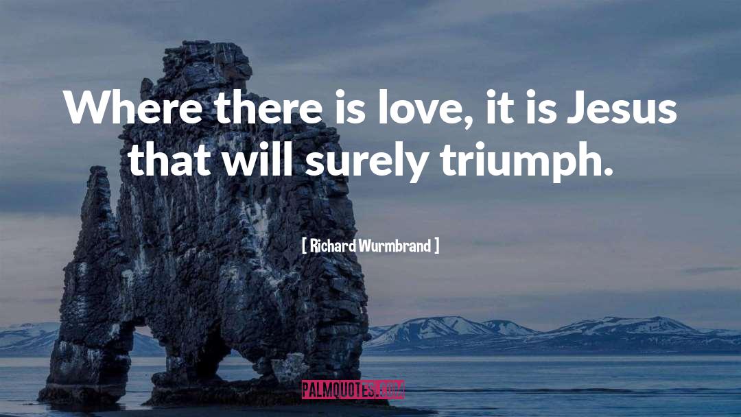 Richard Wurmbrand Quotes: Where there is love, it