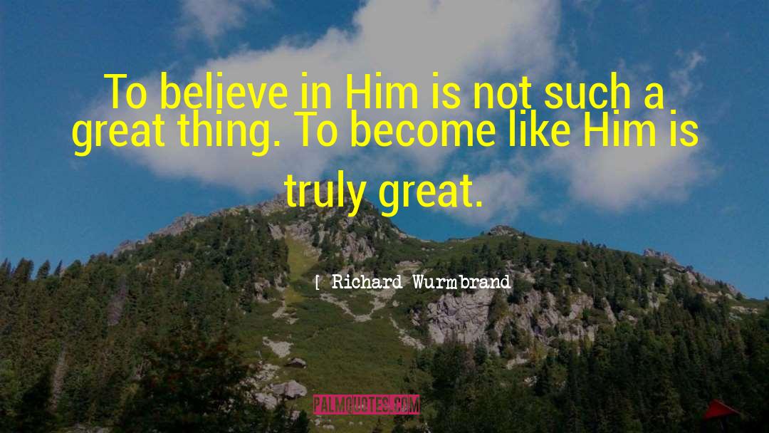 Richard Wurmbrand Quotes: To believe in Him is