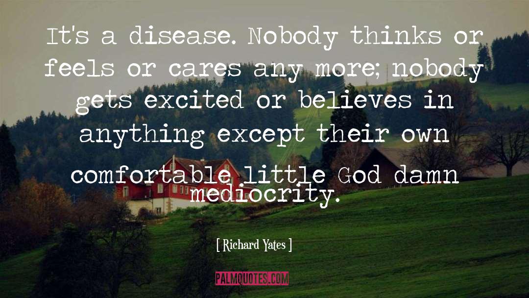 Richard Yates Quotes: It's a disease. Nobody thinks
