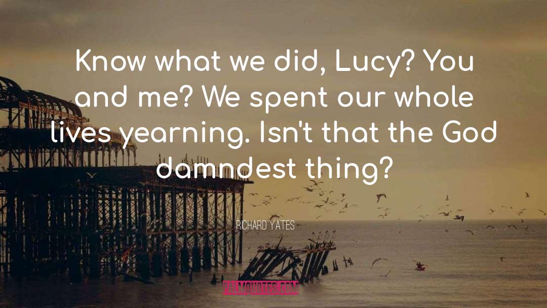 Richard Yates Quotes: Know what we did, Lucy?