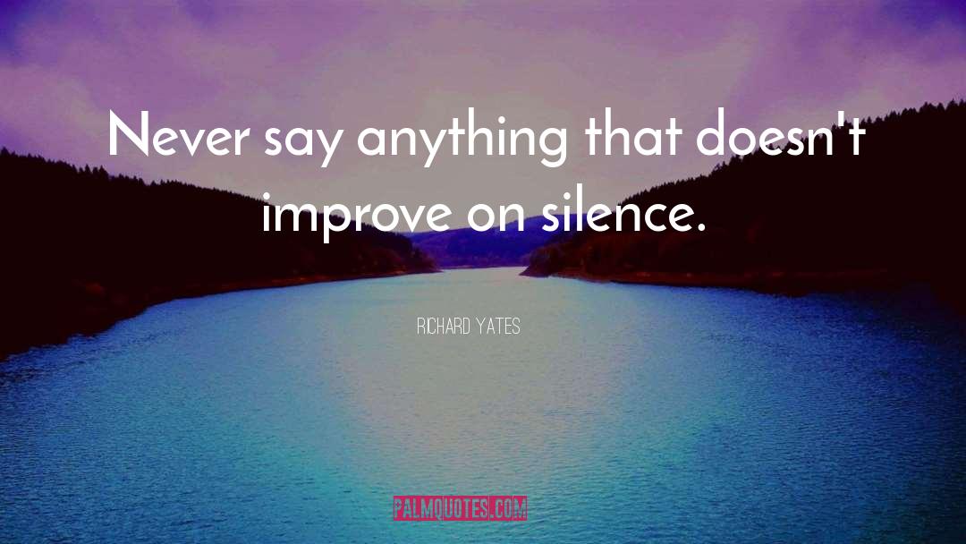 Richard Yates Quotes: Never say anything that doesn't