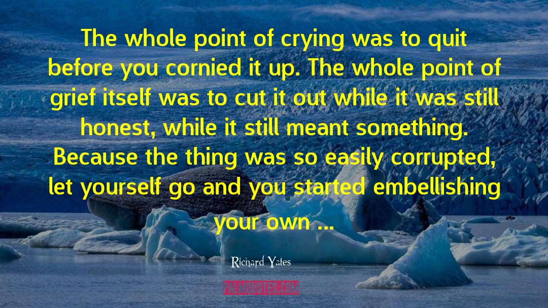 Richard Yates Quotes: The whole point of crying