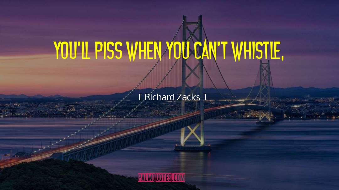 Richard Zacks Quotes: You'll piss when you can't
