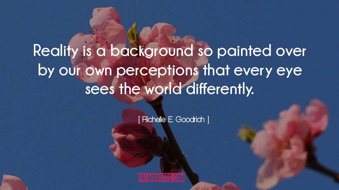 Richelle E. Goodrich Quotes: Reality is a background so