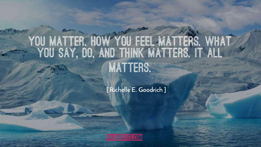 Richelle E. Goodrich Quotes: You matter. <br />How you