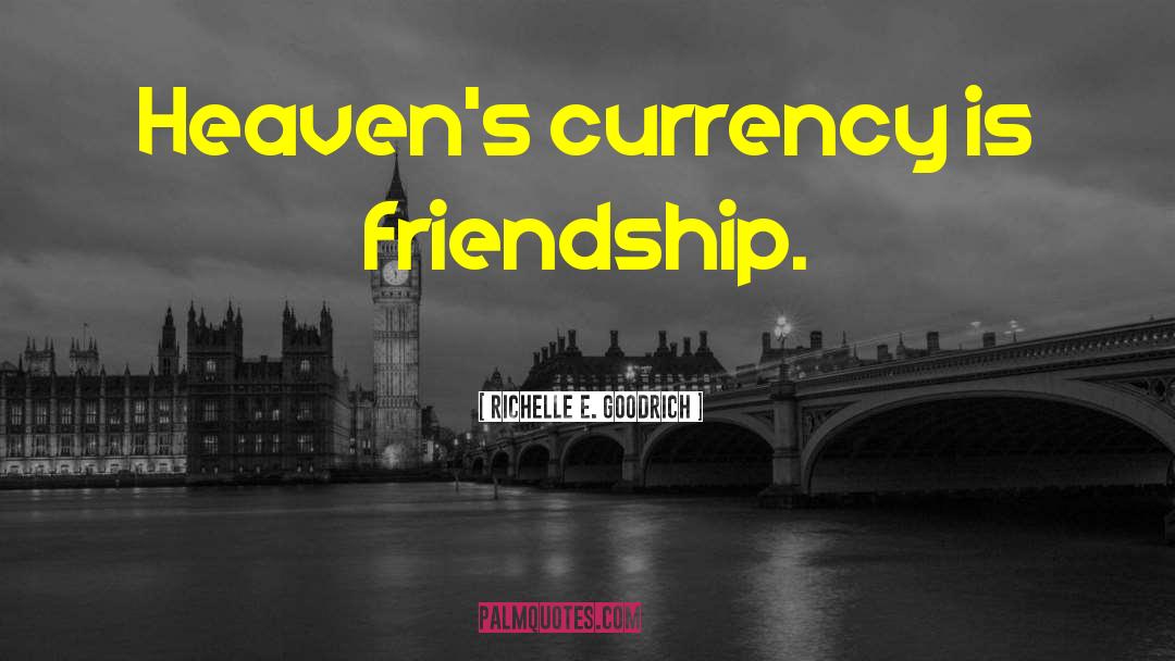 Richelle E. Goodrich Quotes: Heaven's currency is friendship.