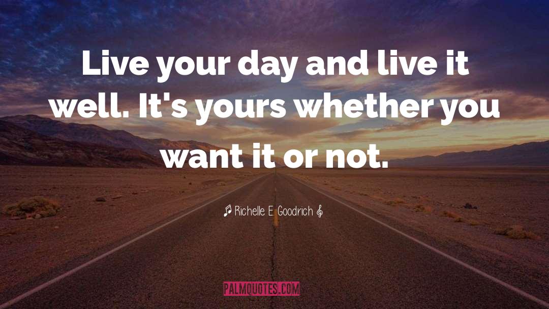 Richelle E. Goodrich Quotes: Live your day and live