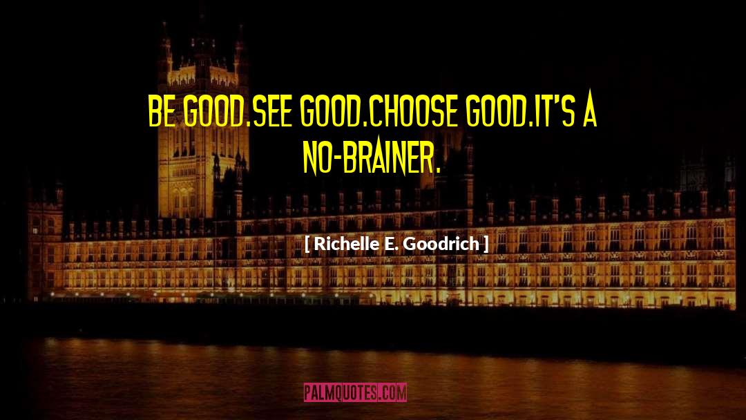 Richelle E. Goodrich Quotes: Be good.<br />See good.<br />Choose