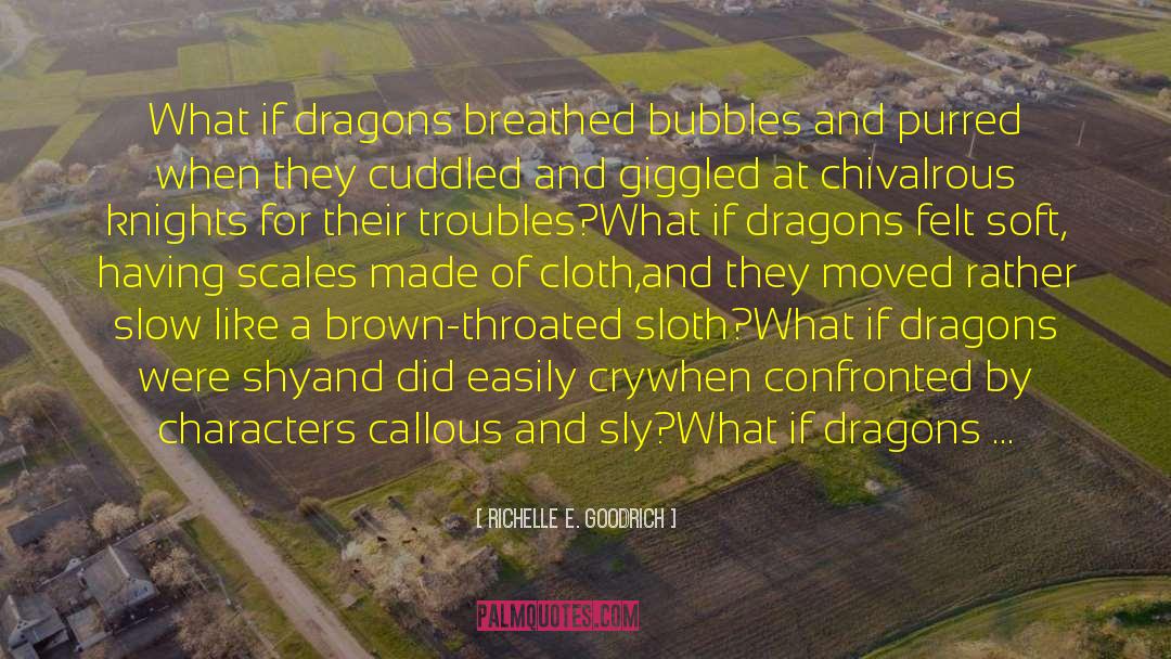 Richelle E. Goodrich Quotes: What if dragons breathed bubbles