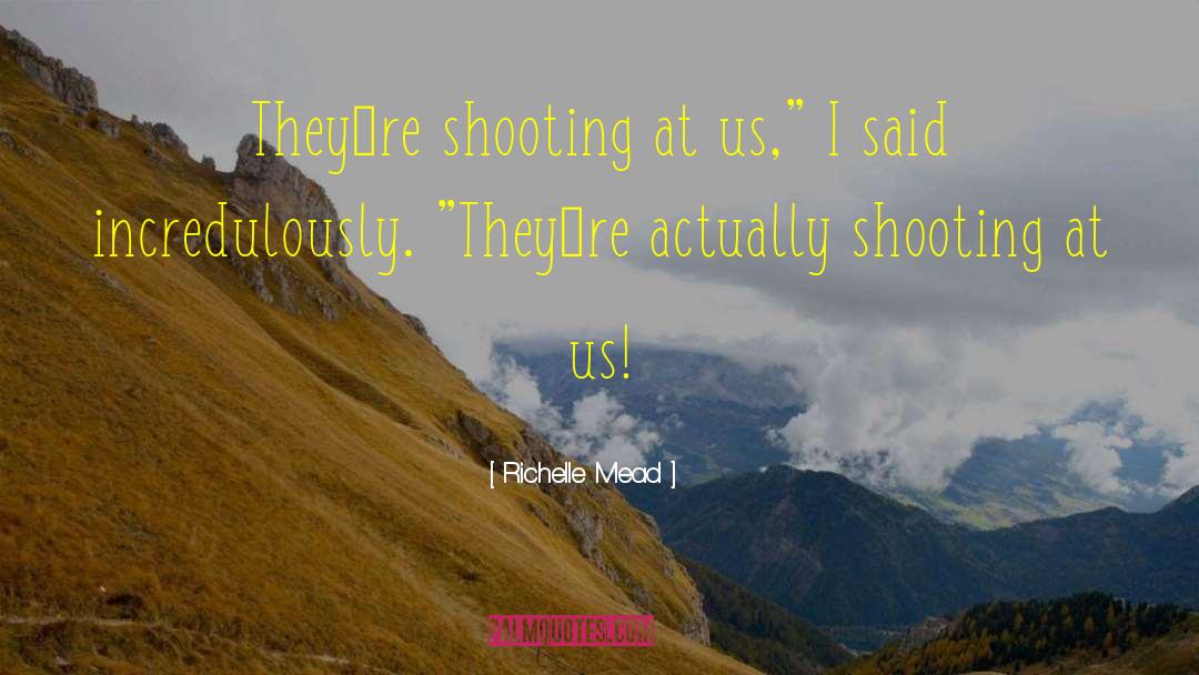 Richelle Mead Quotes: Theyʹre shooting at us,