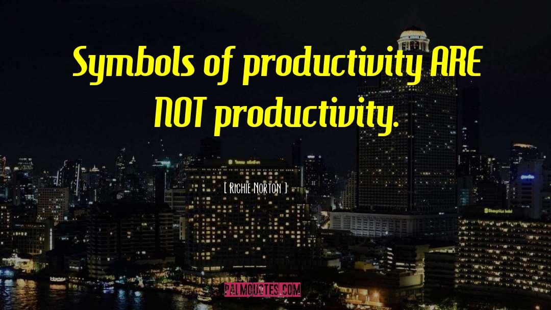 Richie Norton Quotes: Symbols of productivity ARE NOT