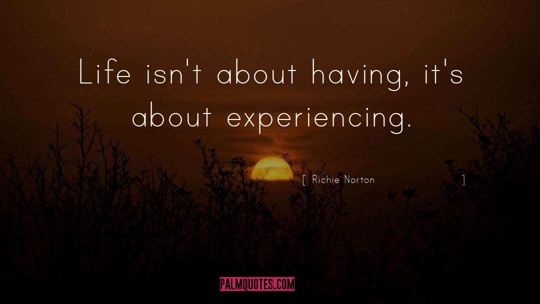 Richie Norton Quotes: Life isn't about having, it's