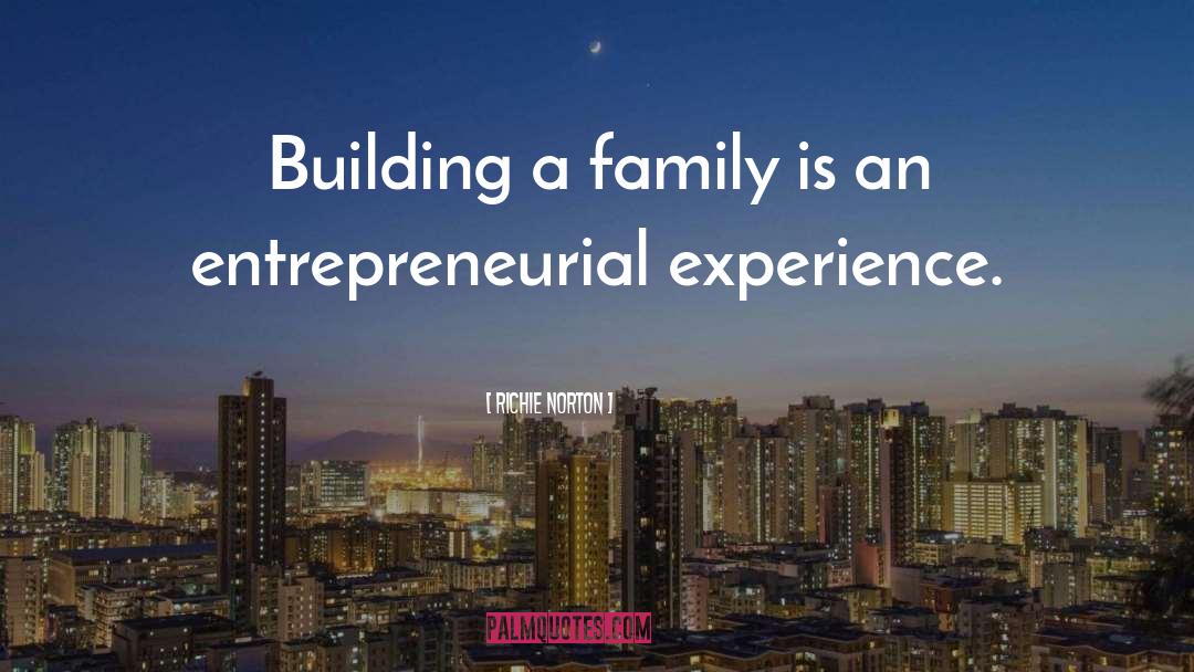 Richie Norton Quotes: Building a family is an