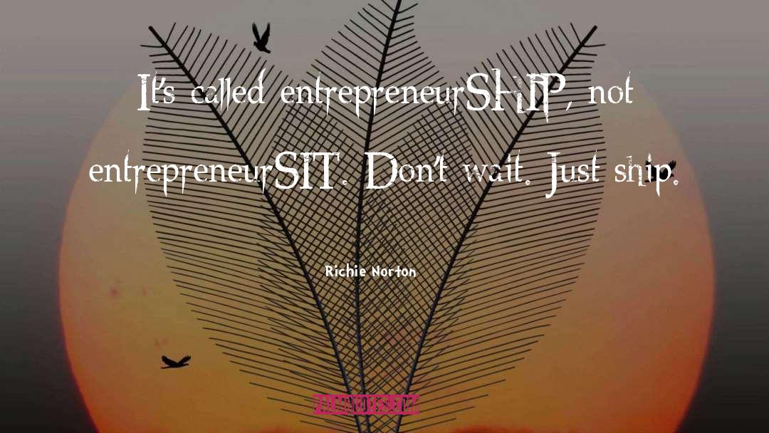 Richie Norton Quotes: It's called entrepreneurSHIP, not entrepreneurSIT.