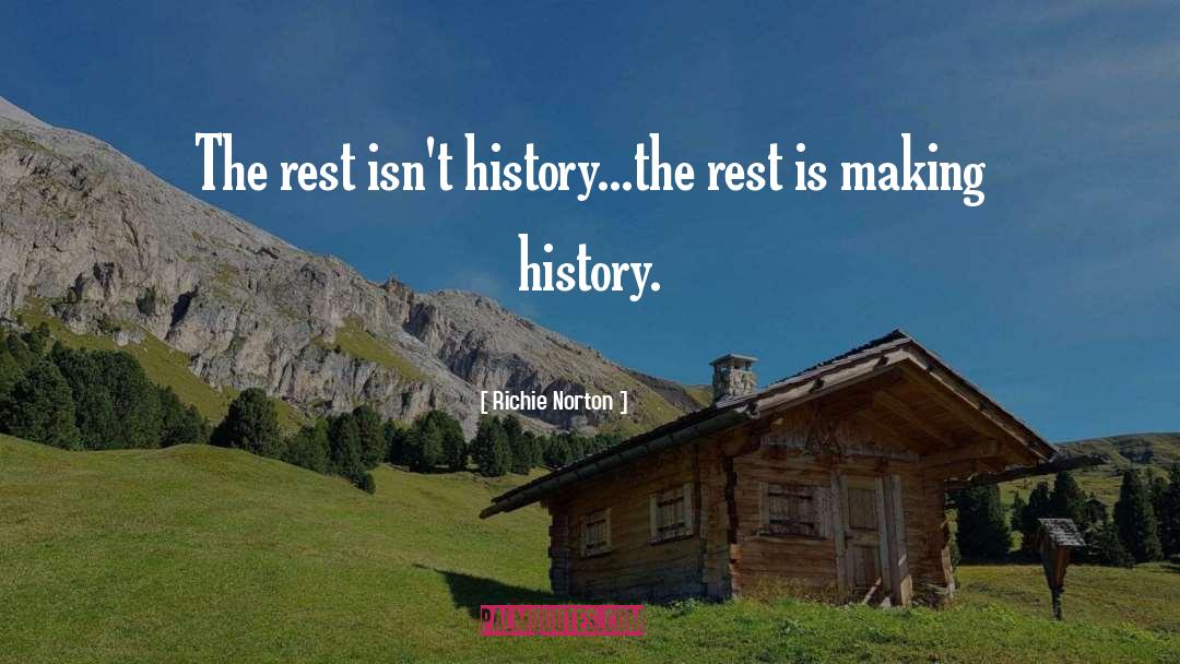 Richie Norton Quotes: The rest isn't history...the rest