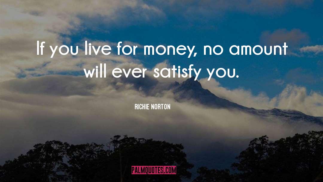 Richie Norton Quotes: If you live for money,
