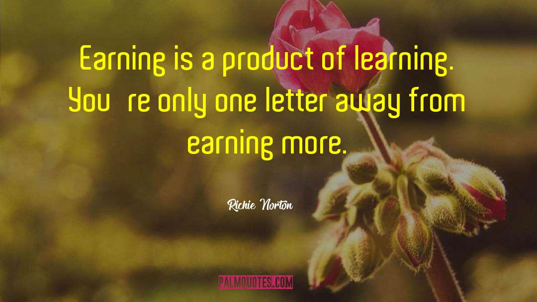 Richie Norton Quotes: Earning is a product of