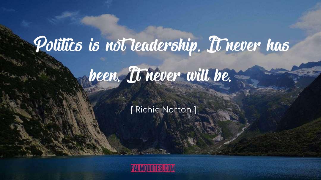 Richie Norton Quotes: Politics is not leadership. It