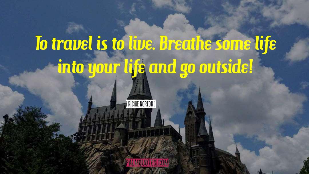 Richie Norton Quotes: To travel is to live.