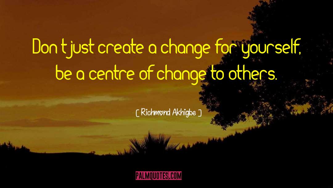 Richmond Akhigbe Quotes: Don't just create a change