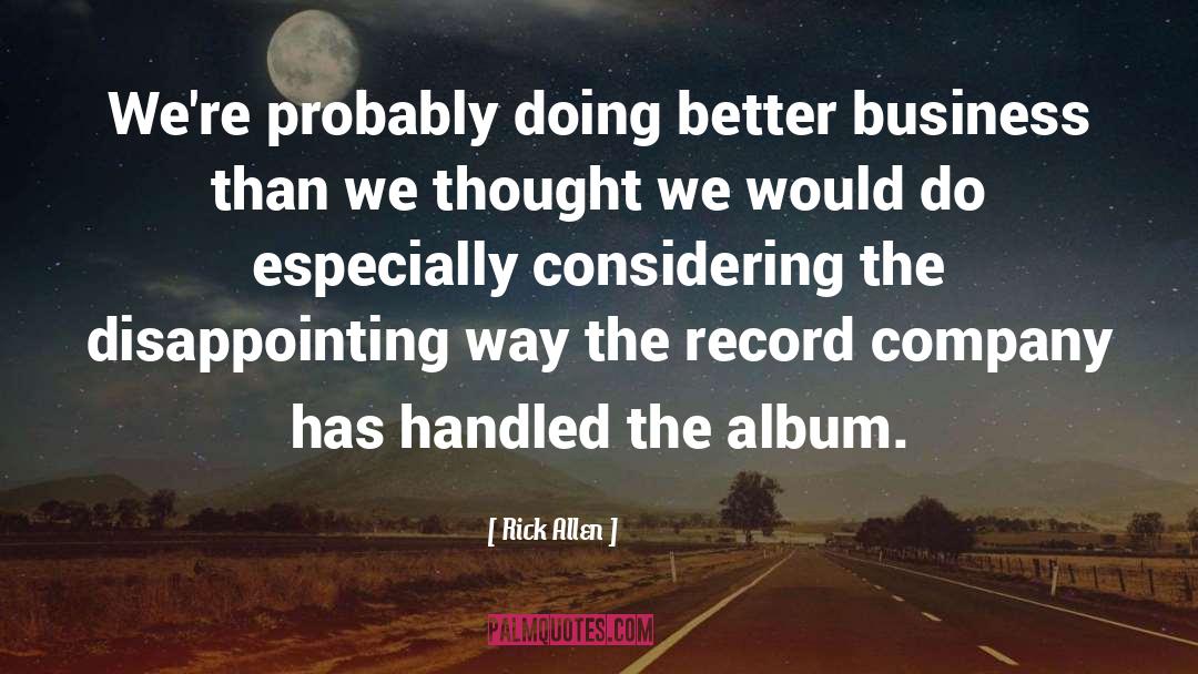 Rick Allen Quotes: We're probably doing better business
