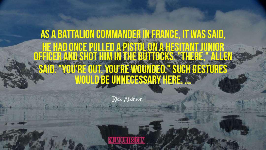 Rick Atkinson Quotes: As a battalion commander in