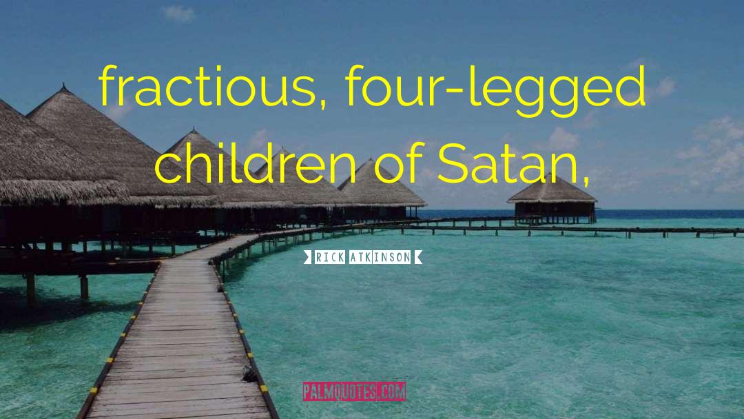 Rick Atkinson Quotes: fractious, four-legged children of Satan,