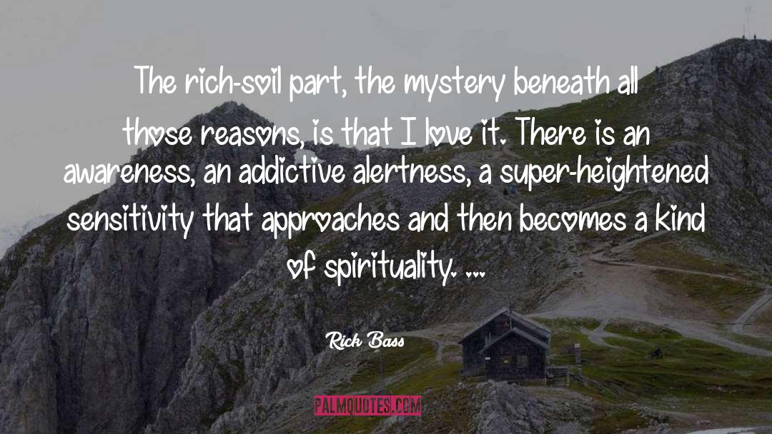 Rick Bass Quotes: The rich-soil part, the mystery