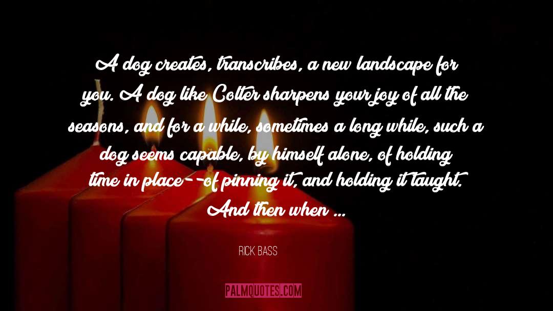 Rick Bass Quotes: A dog creates, transcribes, a