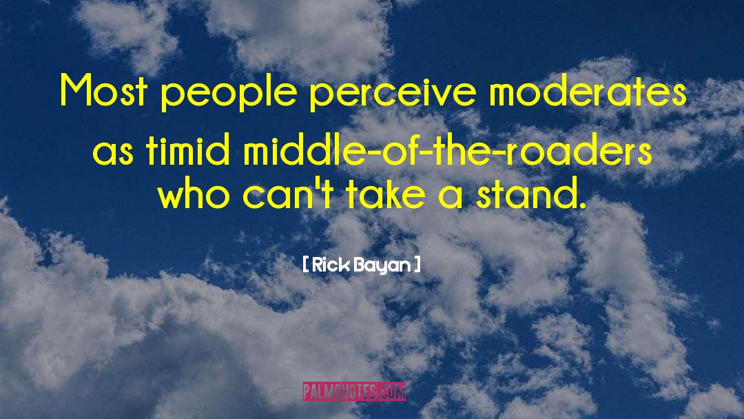 Rick Bayan Quotes: Most people perceive moderates as