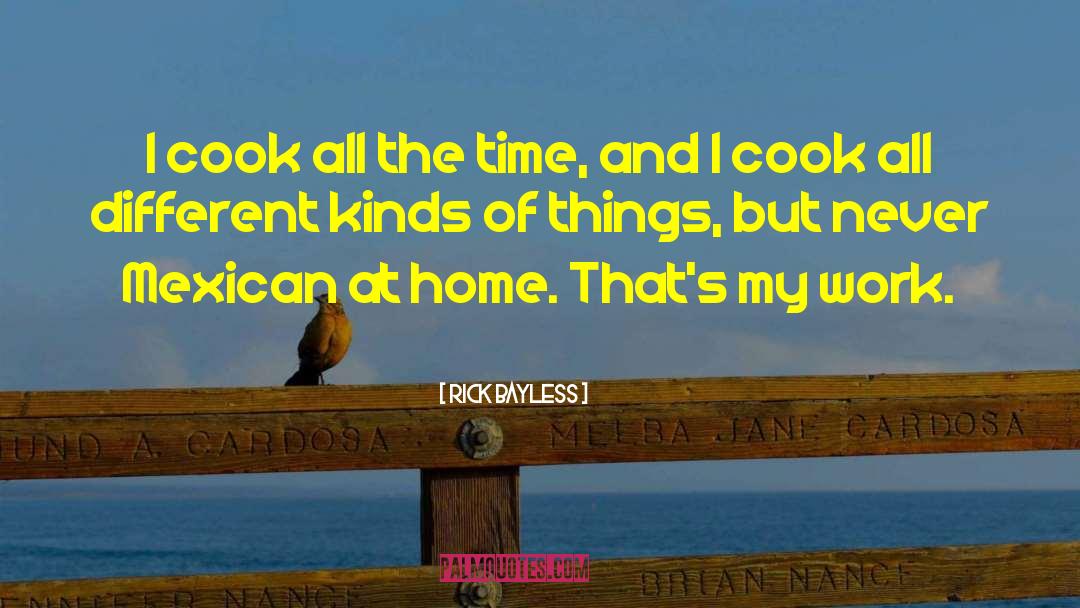 Rick Bayless Quotes: I cook all the time,