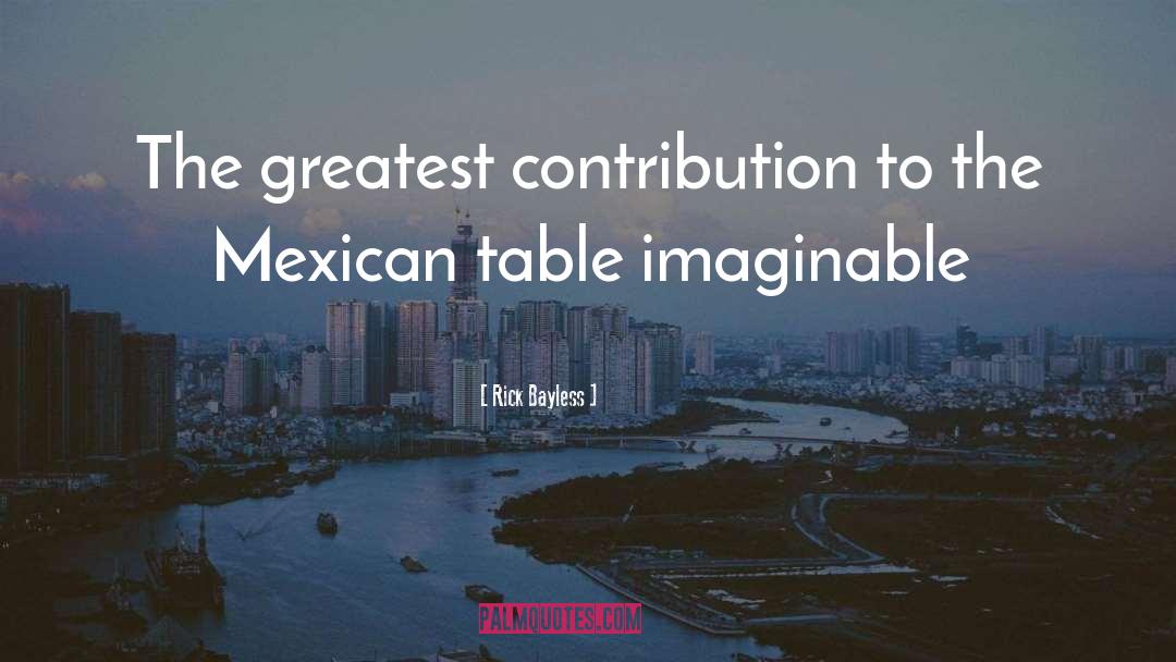 Rick Bayless Quotes: The greatest contribution to the