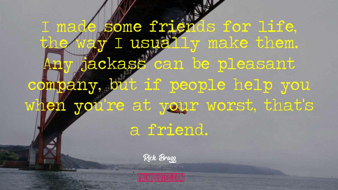 Rick Bragg Quotes: I made some friends for