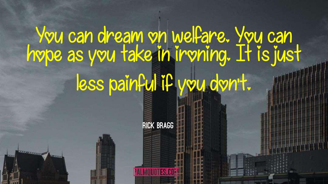 Rick Bragg Quotes: You can dream on welfare.